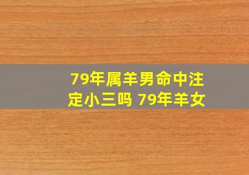 79年属羊男命中注定小三吗 79年羊女